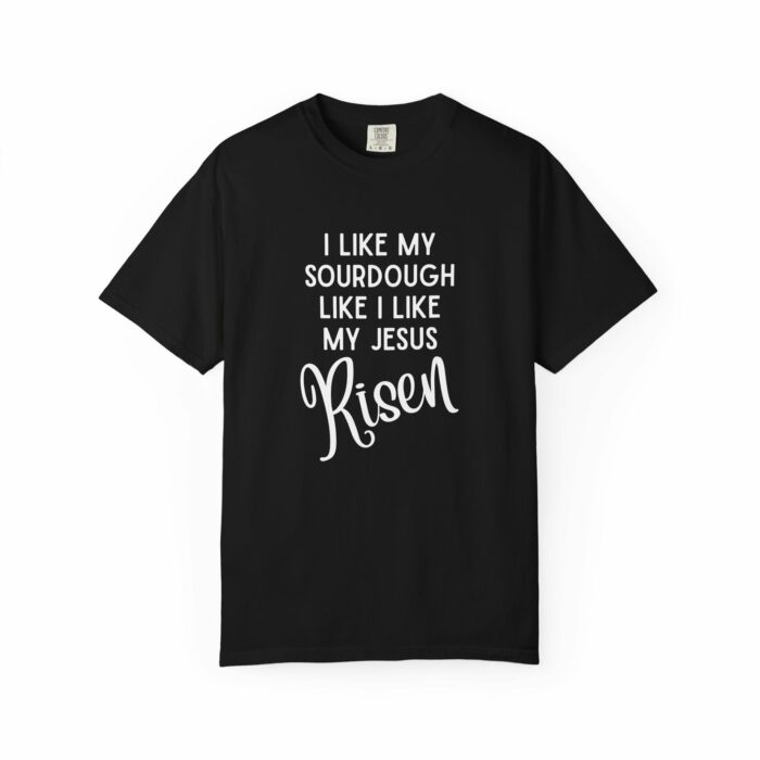 I like my sourdough like I like my Jesus, Risen T=shirt - Image 11