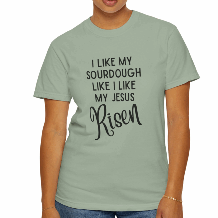 I like my sourdough like I like my Jesus, Risen T=shirt