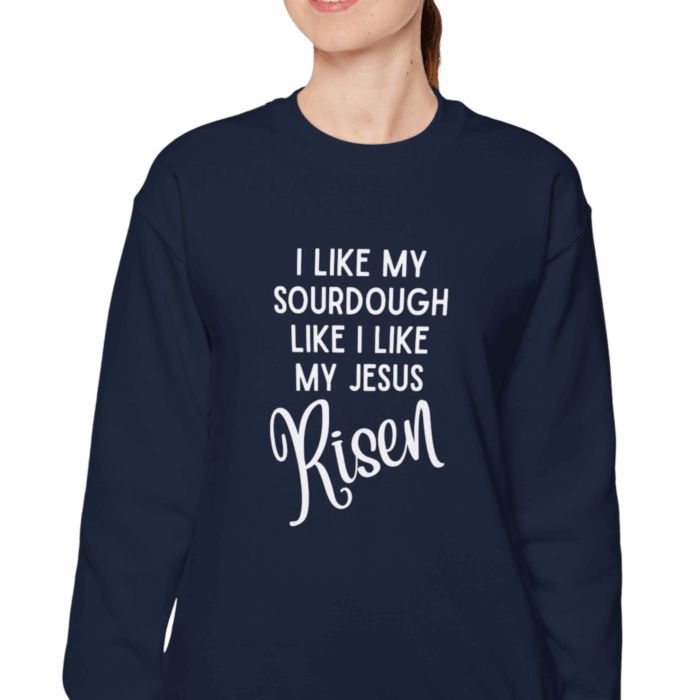 I Like My Sourdough Like I Like My Jesus, Risen - Crewneck Sweatshirt