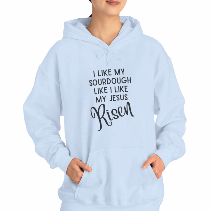 I Like Sourdough Like I Like My Jesus, Risen-  Hooded Sweatshirt