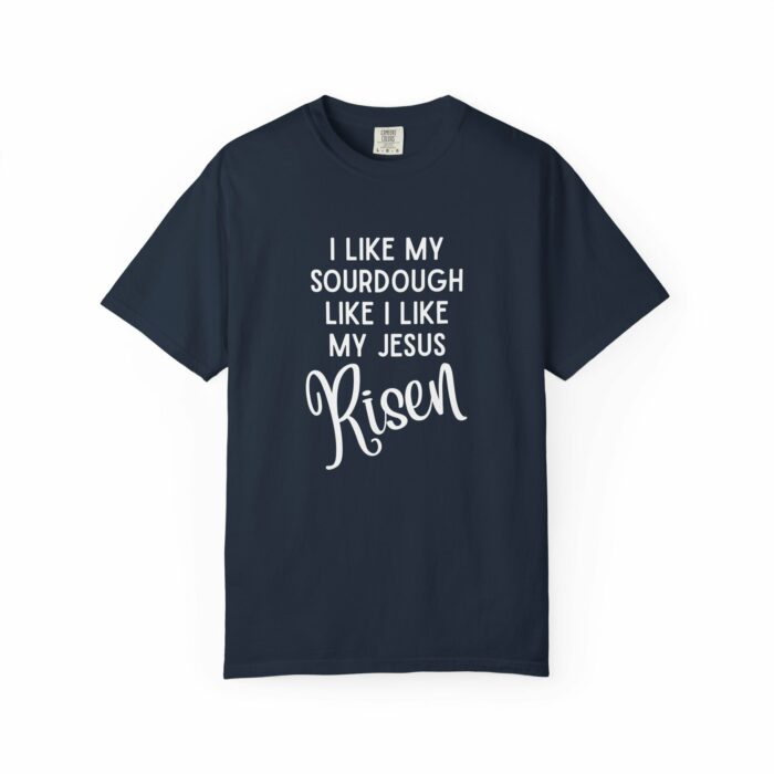 I like my sourdough like I like my Jesus, Risen T=shirt - Image 7