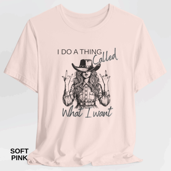 I Do A Thing Called What I Want T-shirt, Country Western, Country, Cowgirl, Western
